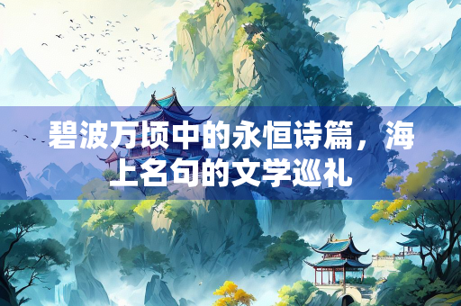 碧波万顷中的永恒诗篇，海上名句的文学巡礼