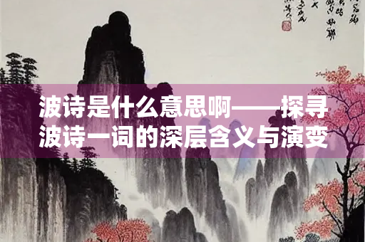 波诗是什么意思啊——探寻波诗一词的深层含义与演变