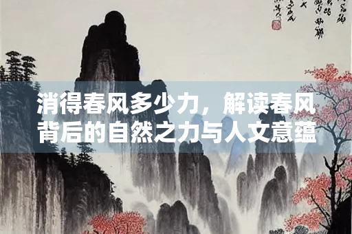 消得春风多少力，解读春风背后的自然之力与人文意蕴
