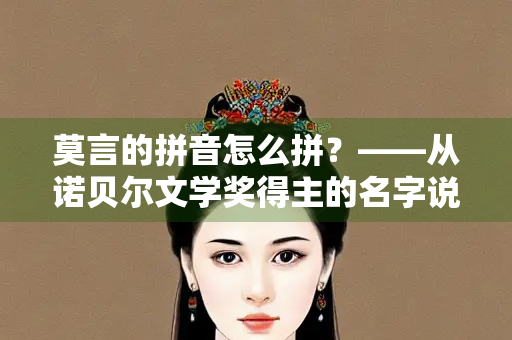 莫言的拼音怎么拼？——从诺贝尔文学奖得主的名字说起