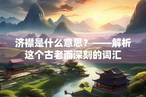 济襟是什么意思？——解析这个古老而深刻的词汇
