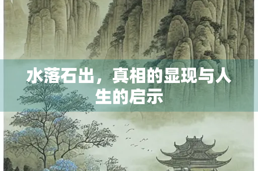 水落石出，真相的显现与人生的启示