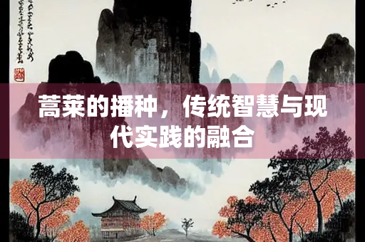 蒿莱的播种，传统智慧与现代实践的融合
