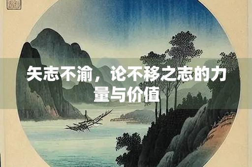 矢志不渝，论不移之志的力量与价值