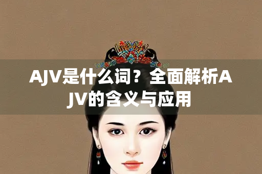 AJV是什么词？全面解析AJV的含义与应用