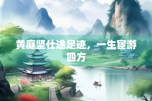黄庭坚仕途足迹，一生宦游四方