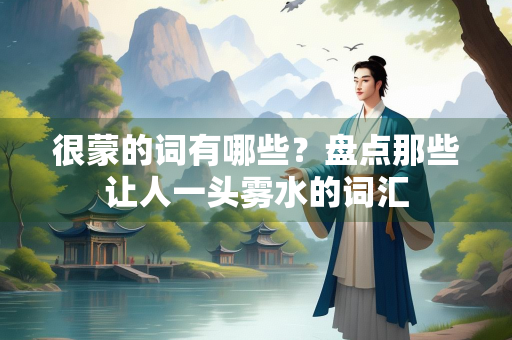 很蒙的词有哪些？盘点那些让人一头雾水的词汇