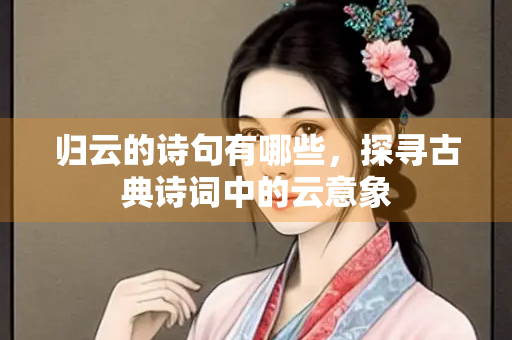 归云的诗句有哪些，探寻古典诗词中的云意象