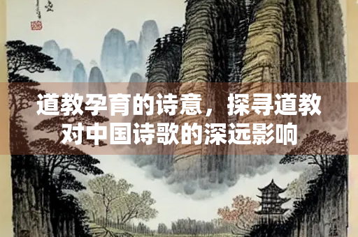 道教孕育的诗意，探寻道教对中国诗歌的深远影响