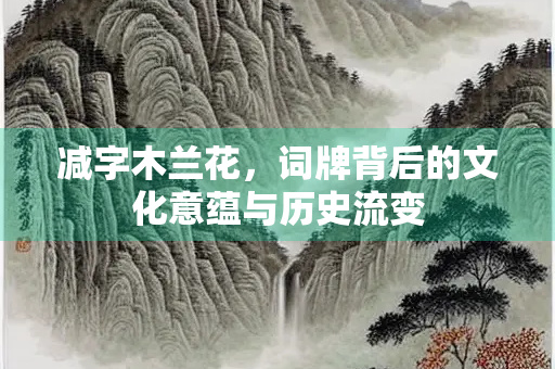 减字木兰花，词牌背后的文化意蕴与历史流变