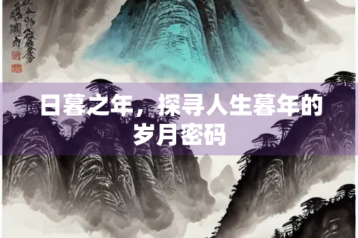 日暮之年，探寻人生暮年的岁月密码