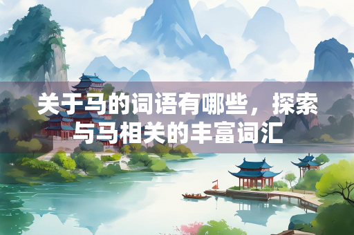 关于马的词语有哪些，探索与马相关的丰富词汇