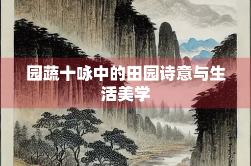园蔬十咏中的田园诗意与生活美学