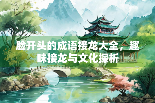 脸开头的成语接龙大全，趣味接龙与文化探析