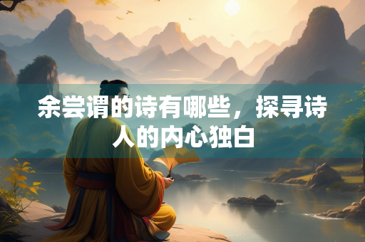 余尝谓的诗有哪些，探寻诗人的内心独白