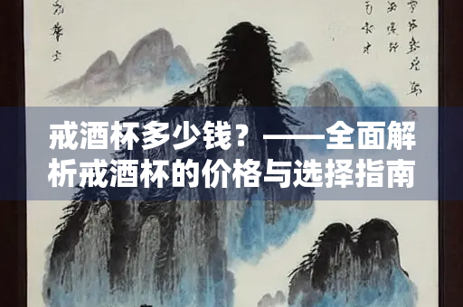 戒酒杯多少钱？——全面解析戒酒杯的价格与选择指南