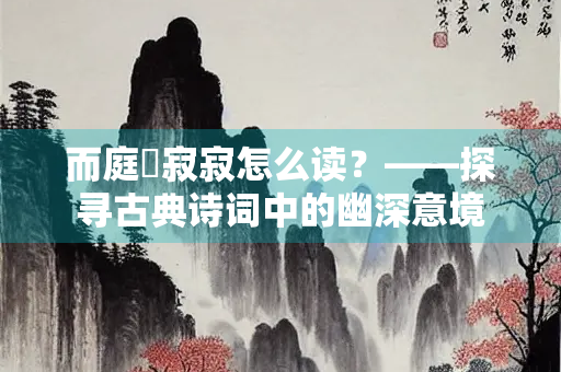 而庭堦寂寂怎么读？——探寻古典诗词中的幽深意境