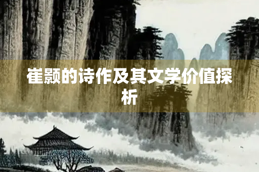 崔颢的诗作及其文学价值探析
