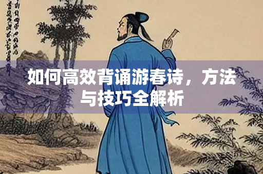 如何高效背诵游春诗，方法与技巧全解析