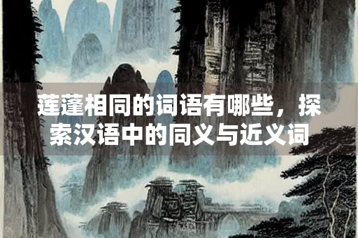 莲蓬相同的词语有哪些，探索汉语中的同义与近义词