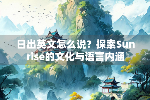 日出英文怎么说？探索Sunrise的文化与语言内涵