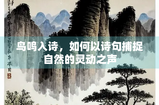 鸟鸣入诗，如何以诗句捕捉自然的灵动之声