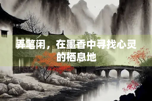 弄笔闲，在墨香中寻找心灵的栖息地