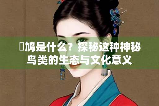 鸴鸠是什么？探秘这种神秘鸟类的生态与文化意义