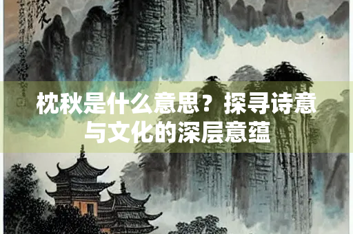 枕秋是什么意思？探寻诗意与文化的深层意蕴