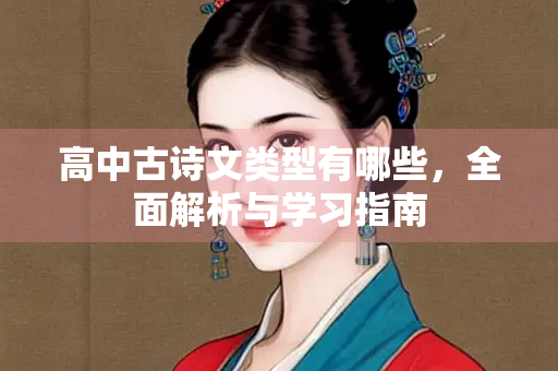 高中古诗文类型有哪些，全面解析与学习指南
