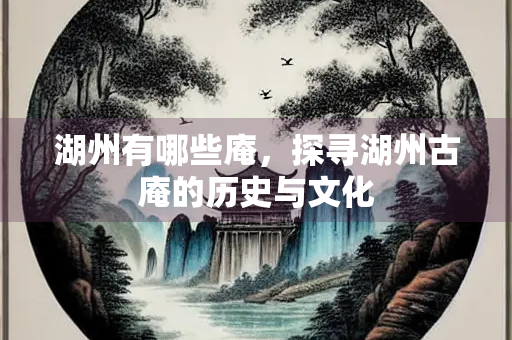 湖州有哪些庵，探寻湖州古庵的历史与文化