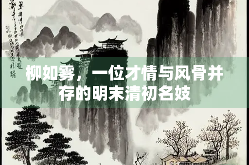 柳如雾，一位才情与风骨并存的明末清初名妓