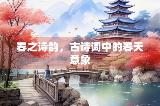春之诗韵，古诗词中的春天意象