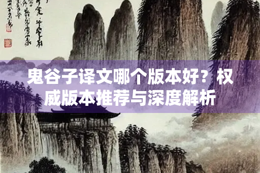 鬼谷子译文哪个版本好？权威版本推荐与深度解析