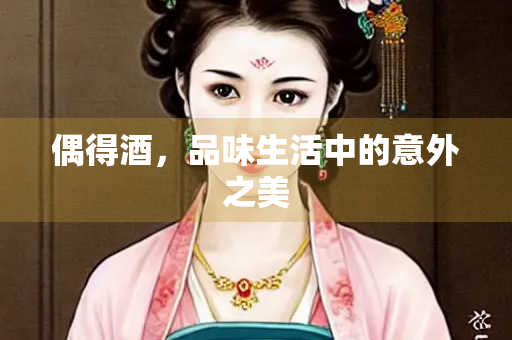 偶得酒，品味生活中的意外之美