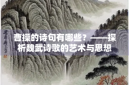 曹操的诗句有哪些？——探析魏武诗歌的艺术与思想
