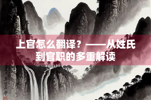 上官怎么翻译？——从姓氏到官职的多重解读