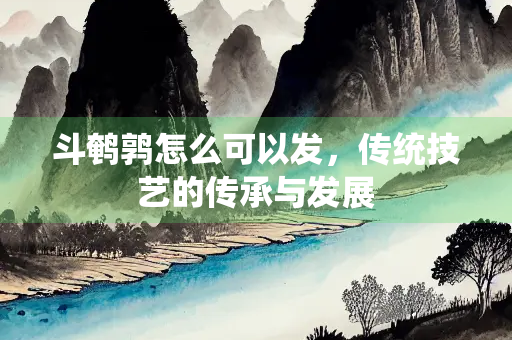 斗鹌鹑怎么可以发，传统技艺的传承与发展