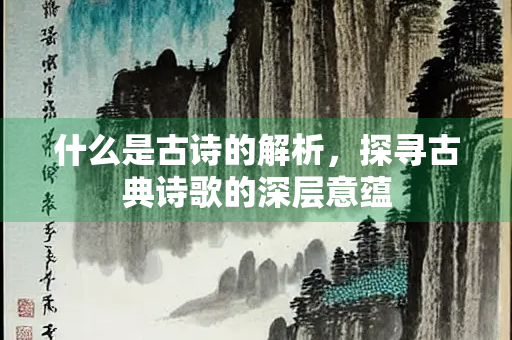 什么是古诗的解析，探寻古典诗歌的深层意蕴