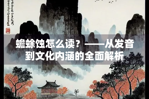 蟾蜍蚀怎么读？——从发音到文化内涵的全面解析