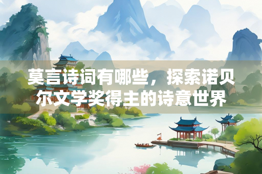 莫言诗词有哪些，探索诺贝尔文学奖得主的诗意世界