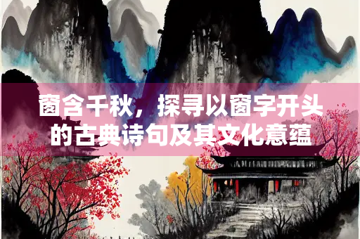 窗含千秋，探寻以窗字开头的古典诗句及其文化意蕴