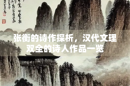 张衡的诗作探析，汉代文理双全的诗人作品一览