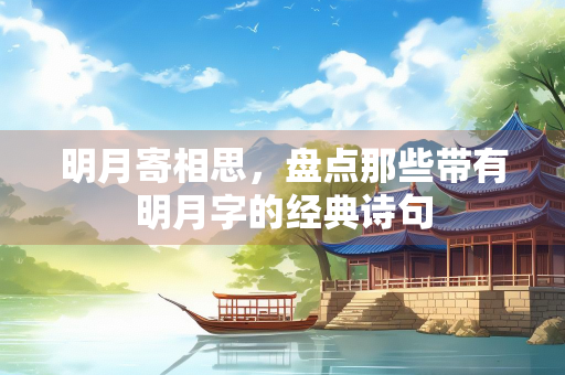 明月寄相思，盘点那些带有明月字的经典诗句