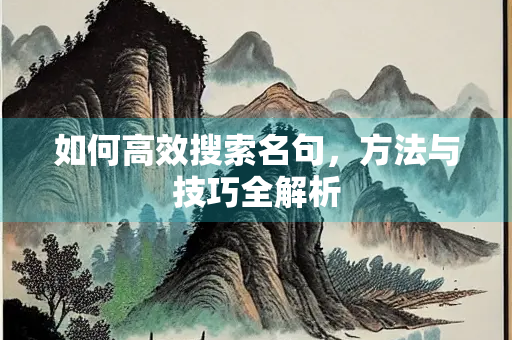 如何高效搜索名句，方法与技巧全解析