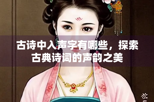 古诗中入声字有哪些，探索古典诗词的声韵之美