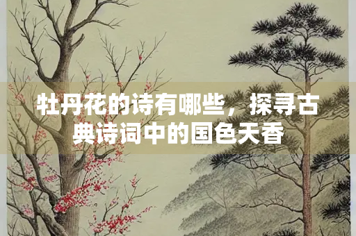 牡丹花的诗有哪些，探寻古典诗词中的国色天香