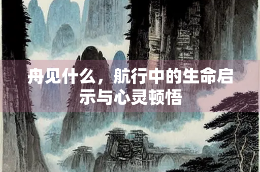 舟见什么，航行中的生命启示与心灵顿悟