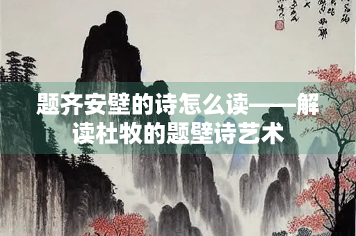 题齐安壁的诗怎么读——解读杜牧的题壁诗艺术