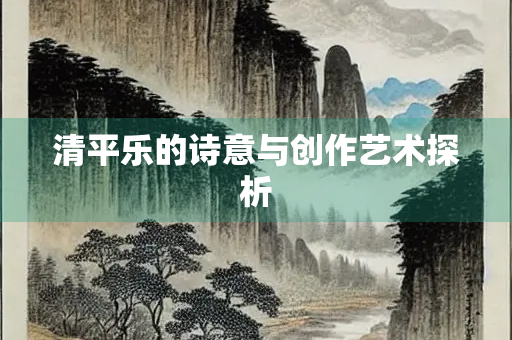 清平乐的诗意与创作艺术探析